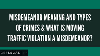 MISDEMEANOR MEANING AND TYPES
OF CRIMES & WHAT IS MOVING
TRAFFIC VIOLATION A MISDEMEANOR?
 