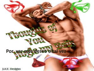 Por  ver este deseo o tal vez 