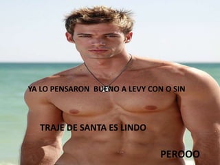 YA LO PENSARON  BUENO A LEVY CON O SINTRAJE DE SANTA ES LINDOPEROOO