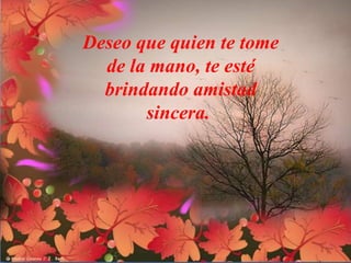 Deseo que quien te tome
de la mano, te esté
brindando amistad
sincera.