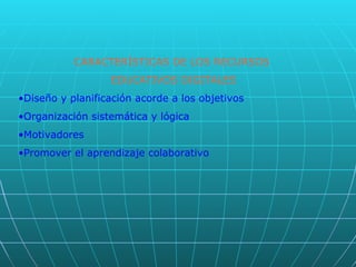 CARACTERÍSTICAS DE LOS RECURSOS  EDUCATIVOS DIGITALES Diseño y planificación acorde a los objetivos Organización sistemática y lógica Motivadores Promover el aprendizaje colaborativo 
