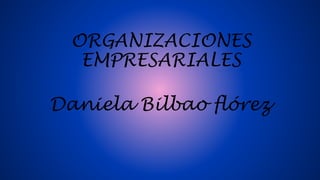 ORGANIZACIONES
EMPRESARIALES
Daniela Bilbao flórez
 