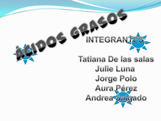 ÁCIDOS GRASOS INTEGRANTES: Tatiana De las salas Julie Luna  Jorge Polo Aura Pérez Andrea Salgado 