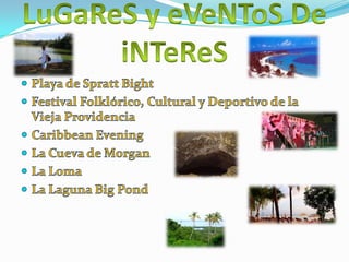 LuGaReS y eVeNToS DeiNTeReSPlaya de Spratt BightFestival Folklórico, Cultural y Deportivo de la Vieja ProvidenciaCaribbean EveningLa Cueva de MorganLa LomaLa Laguna Big Pond