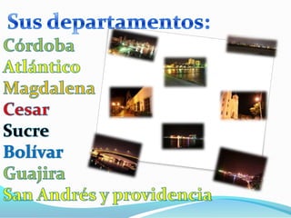 Sus departamentos:CórdobaAtlánticoMagdalenaCesarSucreBolívarGuajiraSan Andrés y providencia
