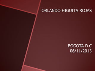 ORLANDO HIGUITA ROJAS

BOGOTA D.C
06/11/2013

 