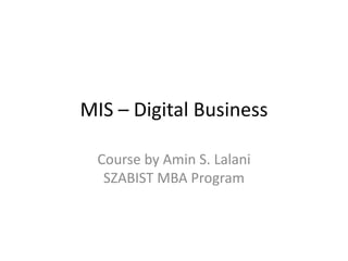 MIS – Digital Business

  Course by Amin S. Lalani
   SZABIST MBA Program
 