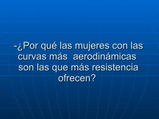 -¿Por qué las mujeres con las curvas más  aerodinámicas  son las que más resistencia ofrecen?  
