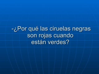 -¿Por qué las ciruelas negras son rojas cuando  están verdes?  