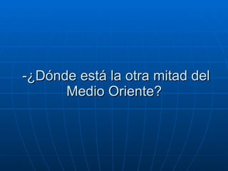-¿Dónde está la otra mitad del Medio Oriente?  