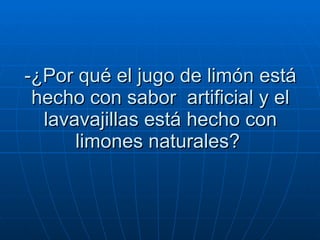 -¿Por qué el jugo de limón está hecho con sabor  artificial y el lavavajillas está hecho con limones naturales?  