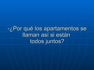 -¿Por qué los apartamentos se llaman así si están   todos juntos?  