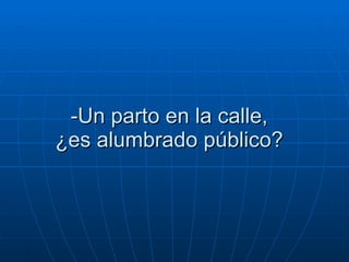 -Un parto en la calle,  ¿es alumbrado público?  