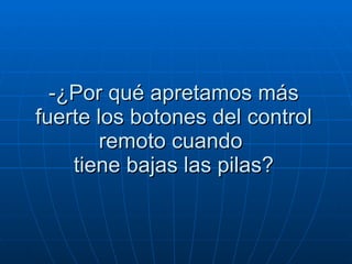 -¿Por qué apretamos más fuerte los botones del control remoto cuando   tiene bajas las pilas?  
