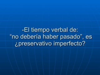 -El tiempo verbal de:  “no debería haber pasado”, es ¿preservativo imperfecto?  