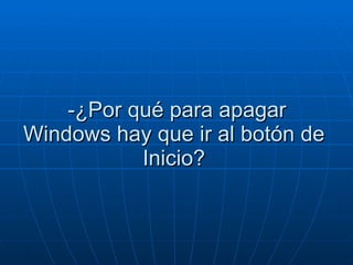 -¿Por qué para apagar Windows hay que ir al botón de  Inicio?  