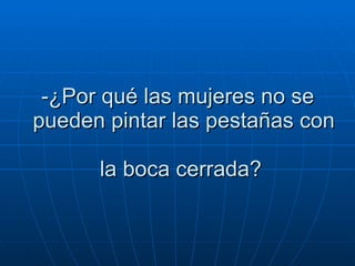 -¿Por qué las mujeres no se   pueden pintar las pestañas con   la boca cerrada?  