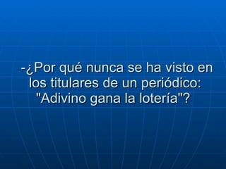 -¿Por qué nunca se ha visto en los titulares de un periódico: "Adivino gana la lotería"?  