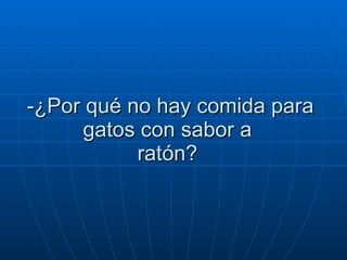 -¿Por qué no hay comida para gatos con sabor a  ratón?  