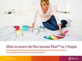 Mise en œuvre du Flex Income PlanTM
en 7 étapes
Méthodologie éprouvée pour une introduction cohérente et juridiquement conforme
d’un package salarial flexible dans votre organisation
Février 2016
 