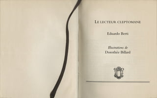 LE LECTEUR CLEPTOMANE
Eduardo Berti
Illustrations de
Dorothée Billard
 