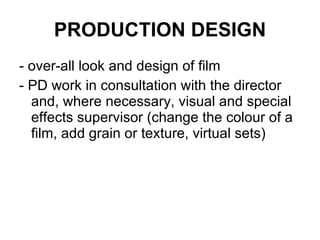 PRODUCTION DESIGN - over-all look and design of film - PD work in consultation with the director and, where necessary, visual and special effects supervisor (change the colour of a film, add grain or texture, virtual sets)  