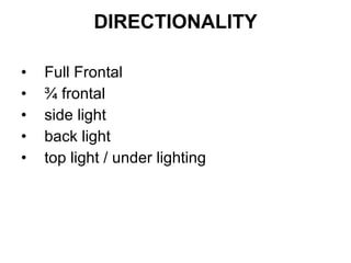 DIRECTIONALITY Full Frontal ¾ frontal side light  back light  top light / under lighting 