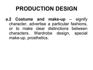 PRODUCTION DESIGN a.2 Costume and make-up  – signify character, advertise a particular fashions, or to make clear distinctions between characters. Wardrobe design, special make-up, prosthetics. 