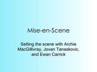 Mise-en-Scene

 Setting the scene with Archie
MacGillivray, Jovan Tanaskovic,
       and Ewan Carrick
 