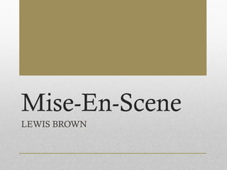 Mise-En-Scene
LEWIS BROWN
 