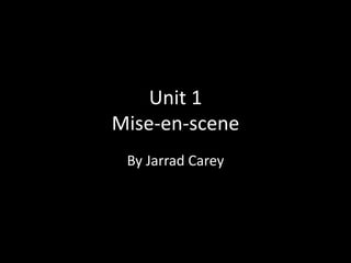 Unit 1 
Mise-en-scene 
By Jarrad Carey 
 