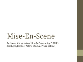 Mise-En-Scene 
Reviewing the aspects of Mise-En-Scene using CLAMPS 
(Costume, Lighting, Actors, Makeup, Props, Setting) 
 