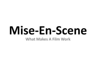 Mise-En-SceneWhat Makes A Film Work
 