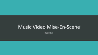 Music Video Mise-En-Scene
SUBTITLE
 