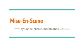 Mise-En-Scene
by Conor, Nicole, Kieran and Luis
 