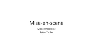Mise-en-scene
Mission Impossible
Action Thriller
 