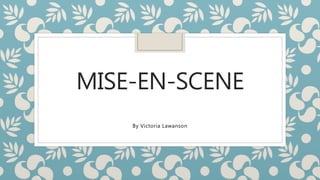 MISE-EN-SCENE
By Victoria Lawanson
 