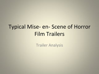 Typical Mise- en- Scene of Horror
Film Trailers
Trailer Analysis
 