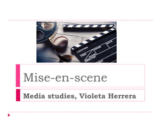 Mise-en-scene
Media studies, Violeta Herrera
 