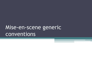 Mise-en-scene generic
conventions
 