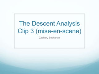 The Descent Analysis 
Clip 3 (mise-en-scene) 
Zachary Buchanan 
 