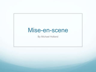 Mise-en-scene
By Michael Holland
 