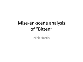 Mise-en-scene analysis
of “Bitten”
Nick Harris
 