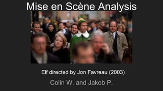 Colin W. and Jakob P.
Elf directed by Jon Favreau (2003)
Mise en Scène Analysis
 