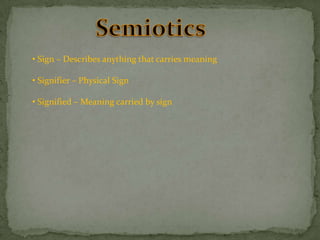 • Sign – Describes anything that carries meaning
• Signifier – Physical Sign
• Signified – Meaning carried by sign

 