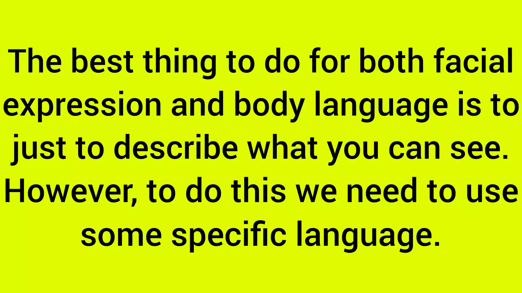 The best thing to do for both facial
expression and body language is to
just to describe what you can see.
However, to do this we need to use
some speciﬁc language.
 