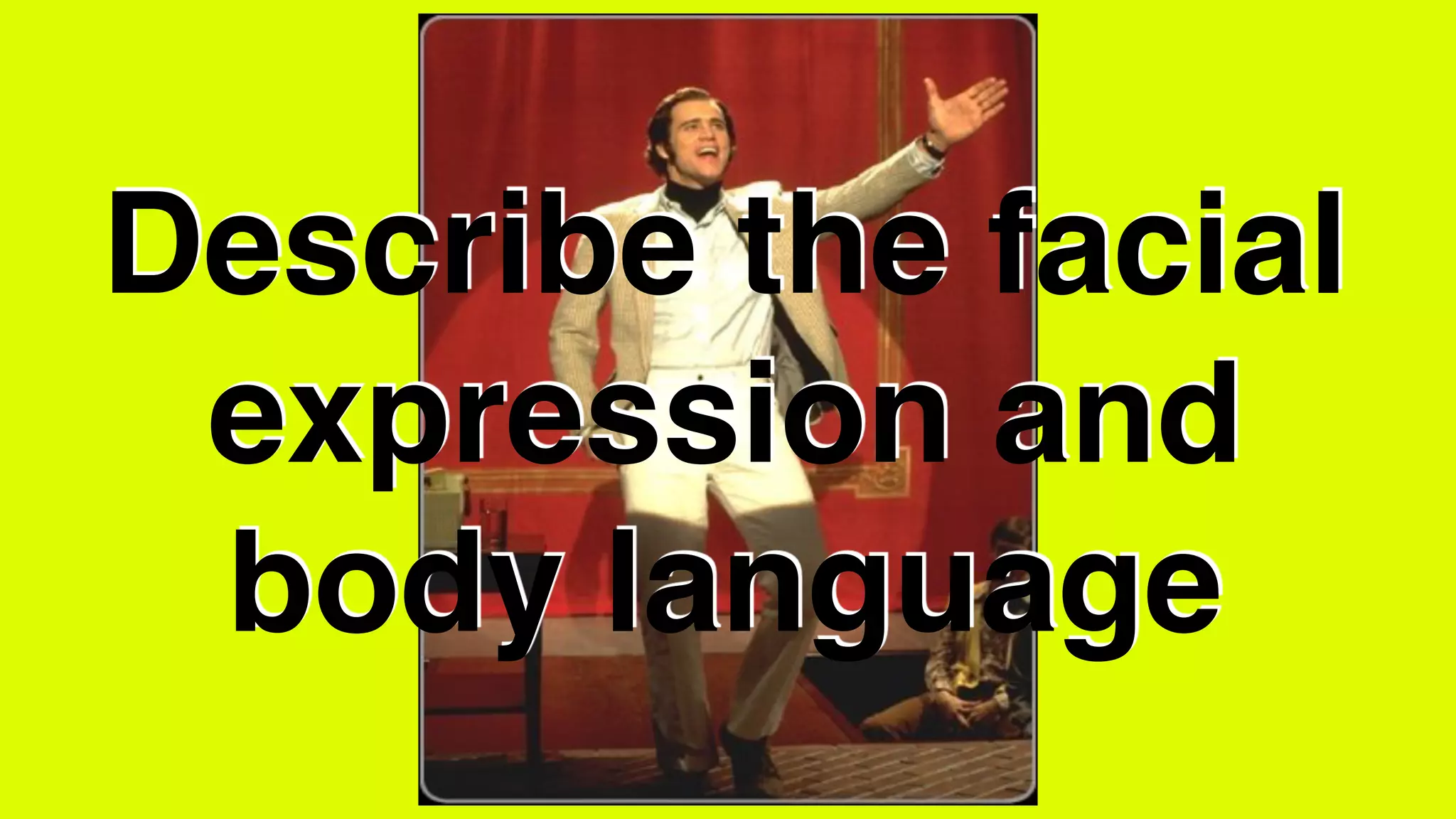 Describe the facial
expression and
body language
 
