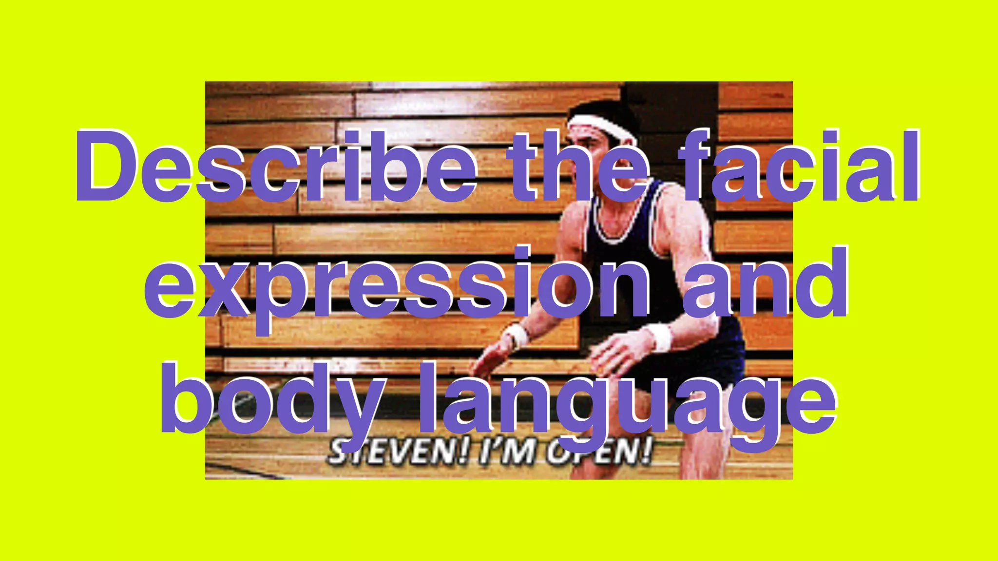 Describe the facial
expression and
body language
 