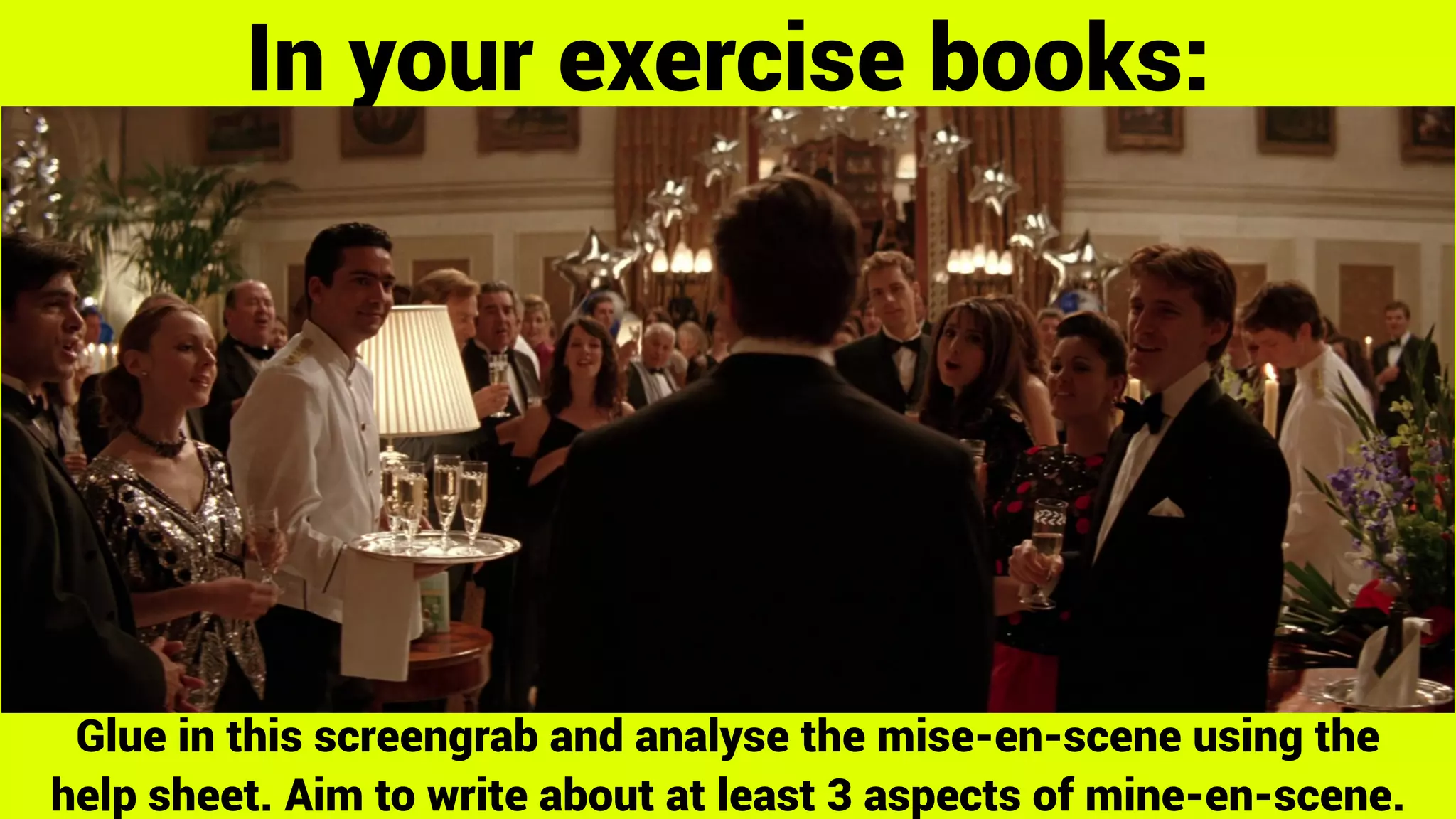 In your exercise books:
Glue in this screengrab and analyse the mise-en-scene using the
help sheet. Aim to write about at least 3 aspects of mine-en-scene.
 