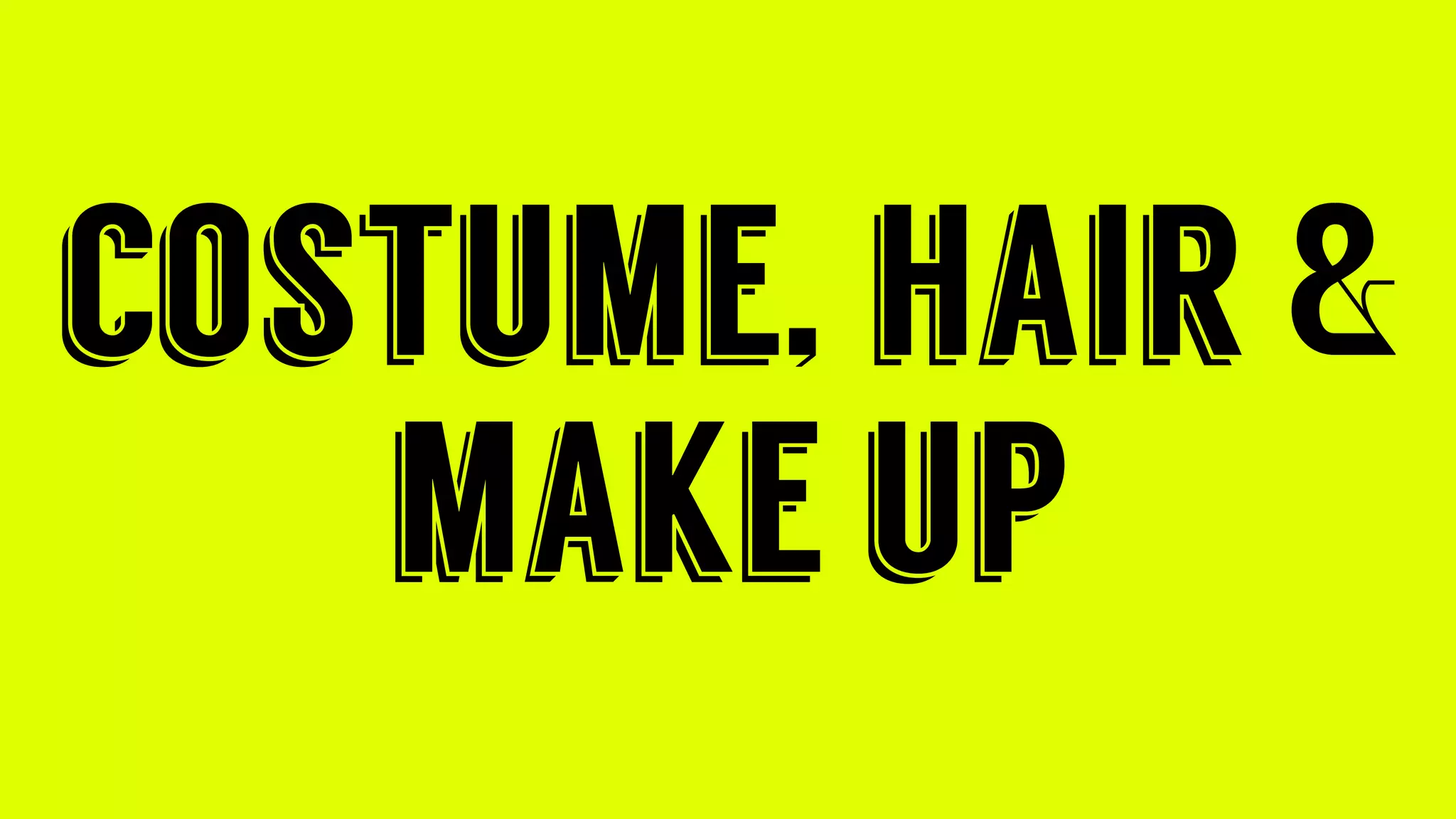 costume, hair &
make up
 